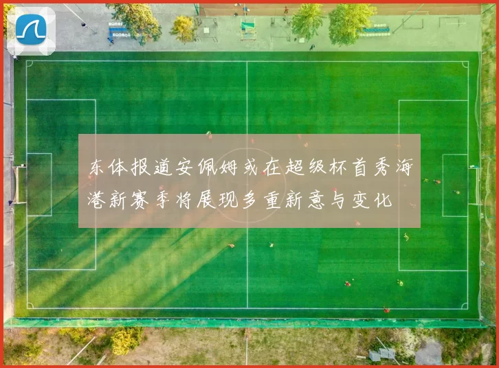 东体报道安佩姆或在超级杯首秀海港新赛季将展现多重新意与变化