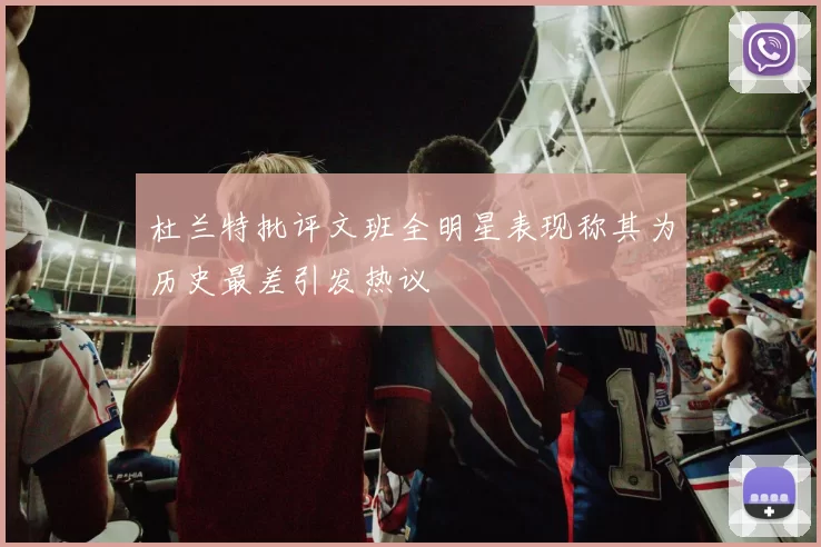 杜兰特批评文班全明星表现称其为历史最差引发热议