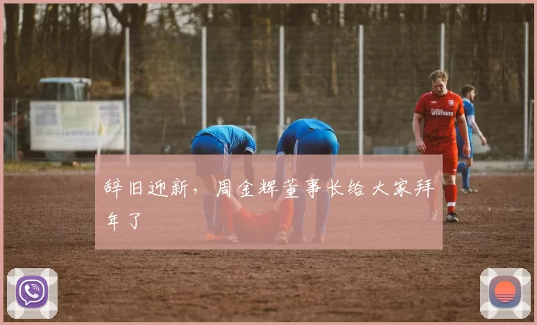 辞旧迎新，周金辉董事长给大家拜年了