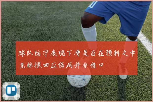 球队防守表现下滑是否在预料之中克林根回应伤病并非借口