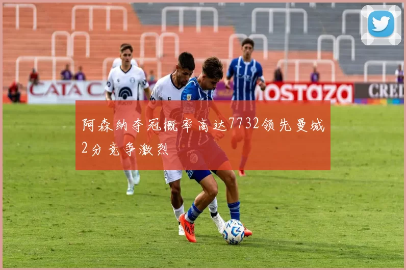 阿森纳夺冠概率高达7732领先曼城2分竞争激烈
