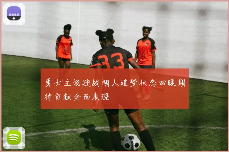 勇士主场迎战湖人追梦状态回暖期待贡献全面表现
