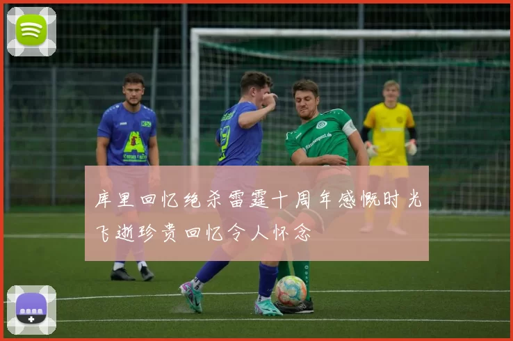 库里回忆绝杀雷霆十周年感慨时光飞逝珍贵回忆令人怀念